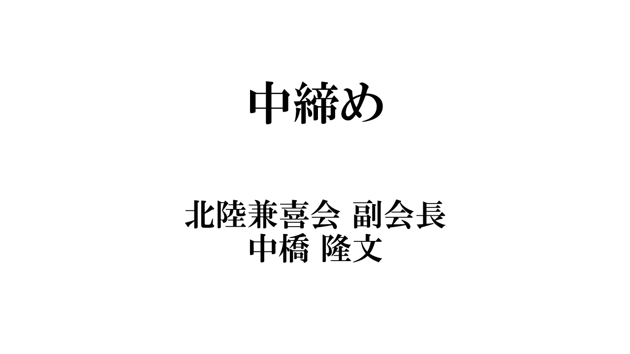 SLIDE 13 北陸兼喜会 副会長 中橋隆文 中締め